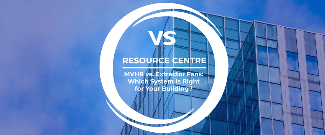 MVHR vs. Extractor Fans: Which System Is Right for Your Building?